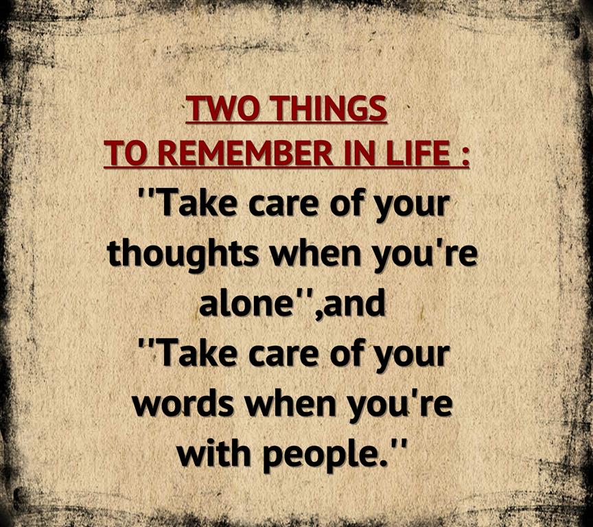 Two things to remember in life: Take care of your thoughts when you're alone and  take care of your words when you're with people
